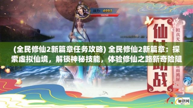 (全民修仙2新篇章任务攻略) 全民修仙2新篇章：探索虚拟仙境，解锁神秘技能，体验修仙之路新奇险阻，全面升级玩法，引领玩家进入超凡脱俗的修仙世界！